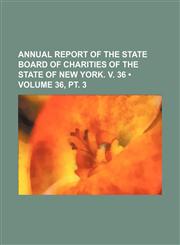 Annual Report of the State Board of Charities of the State of New York. V. 36 (Volume 36, pt. 3),1154236919,9781154236910