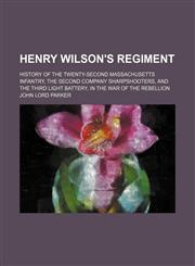 Henry Wilson's Regiment; History of the Twenty-Second Massachusetts Infantry, the Second Company Sharpshooters, and the Third Light Battery, in the War of the Rebellion,1150774258,9781150774256