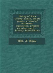 History of Stark County, Illinois, and its people a record of settlement, organization, progress and achievement .. - Primary Source Edition,129403443X,9781294034438
