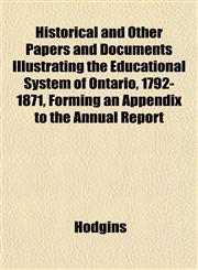 Historical and Other Papers and Documents Illustrating the Educational System of Ontario, 1792-1871, Forming an Appendix to the Annual Report,1152292587,9781152292581
