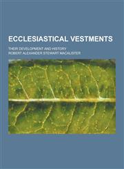 Ecclesiastical Vestments; Their Development and History,1230311572,9781230311579