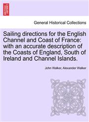 Sailing directions for the English Channel and Coast of France with an accurate description of the Coasts of England, South of Ireland and Channel Islands.,124152467X,9781241524678