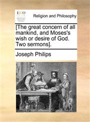 [The great concern of all mankind, and Moses's wish or desire of God. Two sermons].,1171096127,9781171096122