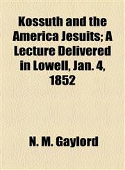 Kossuth and the America Jesuits; A Lecture Delivered in Lowell, Jan. 4, 1852,1154537900,9781154537901
