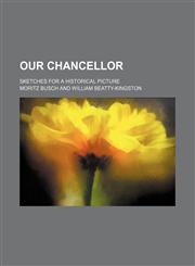 Our Chancellor (Volume 2); Sketches for a Historical Picture,1150875801,9781150875809