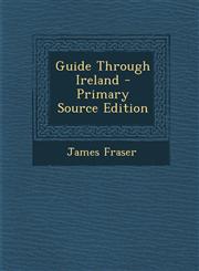 Guide Through Ireland - Primary Source Edition,129459673X,9781294596738