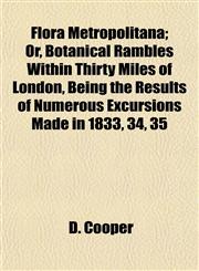 Flora Metropolitana; Or, Botanical Rambles Within Thirty Miles of London, Being the Results of Numerous Excursions Made in 1833, 34, 35,1152540238,9781152540231