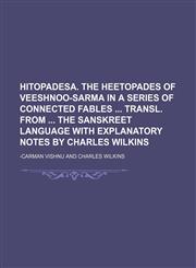Hitopadesa. The Heetopades of Veeshnoo-Sarma in a series of connected fables  transl. from  the Sanskreet language with explanatory notes by Charles Wilkins,1236497449,9781236497444