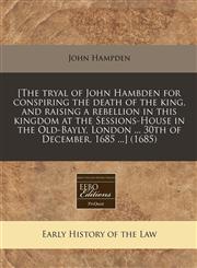 [The tryal of John Hambden for conspiring the death of the king, and raising a rebellion in this kingdom at the Sessions-House in the Old-Bayly, London ... 30th of December, 1685 ...] (1685),1240797486,9781240797486