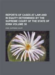 Reports of Cases at Law and in Equity Determined by the Supreme Court of the State of Iowa Volume 30,1234139677,9781234139674