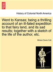 Went to Kansas; being a thrilling account of an ill-fated expedition to that fairy land, and its sad results; together with a sketch of the life of the author, etc.,1241333793,9781241333799