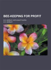 Bee-Keeping for Profit; W. S. Morley, with Eight Plates,1230458263,9781230458267