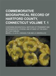 Commemorative biographical record of Hartford County, Connecticut; containing biographical sketches of prominent and representative citizens, and of many of the early settled families Volume т. 1,1236922573,9781236922571