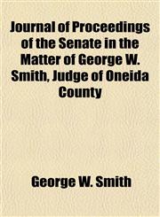 Journal of Proceedings of the Senate in the Matter of George W. Smith, Judge of Oneida County,1154753662,9781154753660