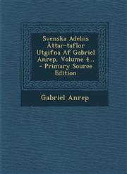 Svenska Adelns Attar-Taflor Utgifna AF Gabriel Anrep, Volume 4... - Primary Source Edition,1294573128,9781294573128