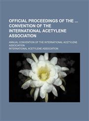 Official Proceedings of the Convention of the International Acetylene Association; Annual Convention of the International Acetylene Association,1150467053,9781150467059