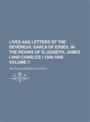 Lives and Letters of the Devereux, Earls of Essex, in the Reigns of Elizabeth, James I and Charles I 1540-1646 Volume 1,1234266857,9781234266851