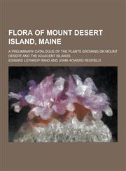 Flora of Mount Desert Island, Maine; A Preliminary Catalogue of the Plants Growing on Mount Desert and the Adjacent Islands,1230285989,9781230285986