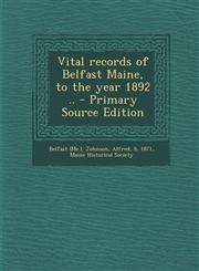 Vital Records of Belfast Maine, to the Year 1892 .. - Primary Source Edition,1294355562,9781294355564