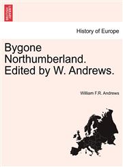 Bygone Northumberland. Edited by W. Andrews.,124111031X,9781241110314