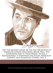 Off The Record Guide to the Top 100 Movies in American Cinema Including Annie Hall, The Godfather Part II, High Noon, To Kill a Mockingbird, It Happened One Night, Midnight Cowboy, and Numerous Others, Vol. V,1240201001,9781240201006