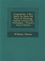 Pragmatism, a New Name for Some Old Ways of Thinking Popular Lectures on Philosophy - Primary Source Edition,129454151X,9781294541516