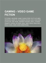 Gaming - Video game fiction Fictional Universe, Game characters, Plot outlines, Abyssion, Agent 47, Alexandra Roivas, Alex, Alex Kidd, Alpha.EXE, Amy Rose, Andrew Oikonny, Aryll, Athena Asamiya, Auron, Aya Brea, Baal, Baby Peach, Bald Bull, Banjo, Basil,,1234860473,9781234860479