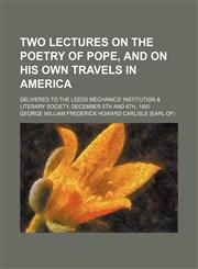 Two lectures on the poetry of Pope, and on his own travels in America; delivered to the Leeds Mechanics' Institution & Literary Society, December 5th and 6th, 1850,1151664561,9781151664563