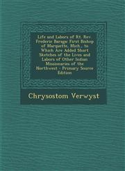 Life and Labors of Rt. Rev. Frederic Baraga First Bishop of Marquette, Mich., to Which Are Added Short Sketches of the Lives and Labors of Other Indian Missionaries of the Northwest - Primary Source Edition,1293419265,9781293419267