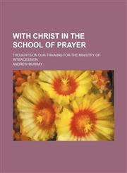 With Christ in the School of Prayer; Thoughts on Our Training for the Ministry of Intercession,115129957X,9781151299574