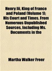 Henry Iii, King of France and Poland (Volume 1); His Court and Times. From Numerous Unpublished Sources, Including Ms. Documents in the,1152285750,9781152285750