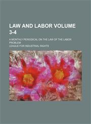 Law and labor Volume 3-4; a monthly periodical on the law of the labor problem,1236095618,9781236095619