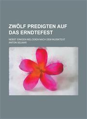 Zwölf Predigten auf das Erndtefest; nebst einigen Melodien nach dem Musiktext,1230130969,9781230130965
