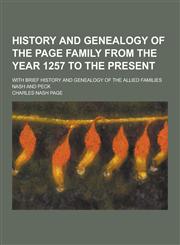 History and Genealogy of the Page Family from the Year 1257 to the Present; With Brief History and Genealogy of the Allied Families Nash and Peck,1230345094,9781230345093