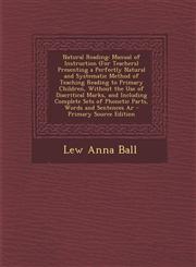 Natural Reading Manual of Instruction (for Teachers) Presenting a Perfectly Natural and Systematic Method of Teaching Reading to Prima,1289766533,9781289766535