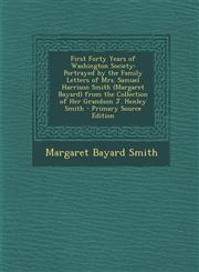 First Forty Years of Washington Society Portrayed by the Family Letters of Mrs. Samuel Harrison Smith (Margaret Bayard) from the Collection of Her Grandson J. Henley Smith - Primary Source Edition,129490812X,9781294908128