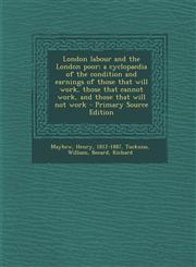 London Labour and the London Poor; A Cyclopaedia of the Condition and Earnings of Those That Will Work, Those That Cannot Work, and Those That Will No,1289669694,9781289669690