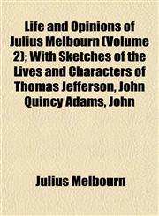 Life and Opinions of Julius Melbourn (Volume 2); With Sketches of the Lives and Characters of Thomas Jefferson, John Quincy Adams, John,1153008211,9781153008211