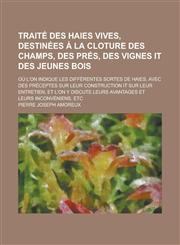 Traité des haies vives, destinées à la cloture des champs, des prés, des vignes it des jeunes bois; où l'on indique les différentes sortes de haies, avec des préceptes sur leur construction it sur leur entretien, et l'on y discute,123016541X,9781230165417
