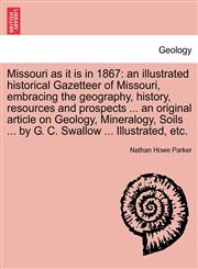 Missouri as it is in 1867 an illustrated historical Gazetteer of Missouri, embracing the geography, history, resources and prospects ... an original article on Geology, Mineralogy, Soils ... by G. C. Swallow ... Illustrated, etc.,1241339449,9781241339449