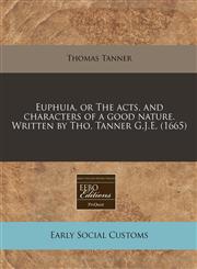 Euphuia, or The acts, and characters of a good nature. Written by Tho. Tanner G.J.E. (1665),1171341997,9781171341994