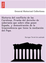 Historia del conflicto de las Carolinas. Prueba del derecho de soberanía que sobre ellas posee España, y demostración de la trascendencia que tiene la mediación del Papa.,1241778493,9781241778491