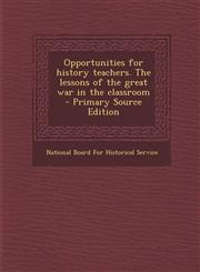 Opportunities for history teachers. The lessons of the great war in the classroom  - Primary Source Edition,1294237993,9781294237990
