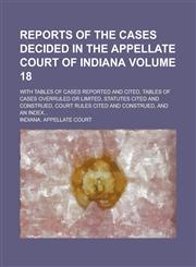 Reports of the Cases Decided in the Appellate Court of Indiana; With Tables of Cases Reported and Cited, Tables of Cases Overruled Or Limited, Statutes Cited and Construed, Court Rules Cited and Construed, and an Index... Volume 18,1236949218,9781236949219