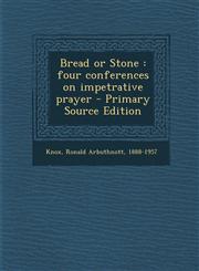 Bread or Stone Four Conferences on Impetrative Prayer - Primary Source Edition,1289690499,9781289690496