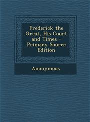 Frederick the Great, His Court and Times - Primary Source Edition,1287964656,9781287964650