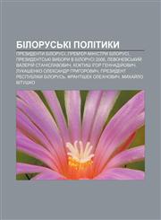 Bilorusʹki polityky Prezydenty Bilorusi, Prem'yer-ministry Bilorusi, Prezydent·sʹki vybory v Bilorusi 2006,1233794841,9781233794843