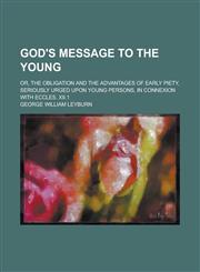 God's message to the young; or, The obligation and the advantages of early piety, seriously urged upon young persons, in connexion with Eccles. xii.1,1236919408,9781236919403