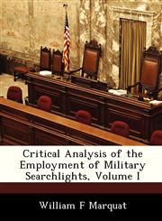 Critical Analysis of the Employment of Military Searchlights, Volume I,128828375X,9781288283750