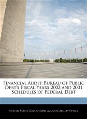 Financial Audit Bureau of Public Debt's Fiscal Years 2002 and 2001 Schedules of Federal Debt,1240682107,9781240682102